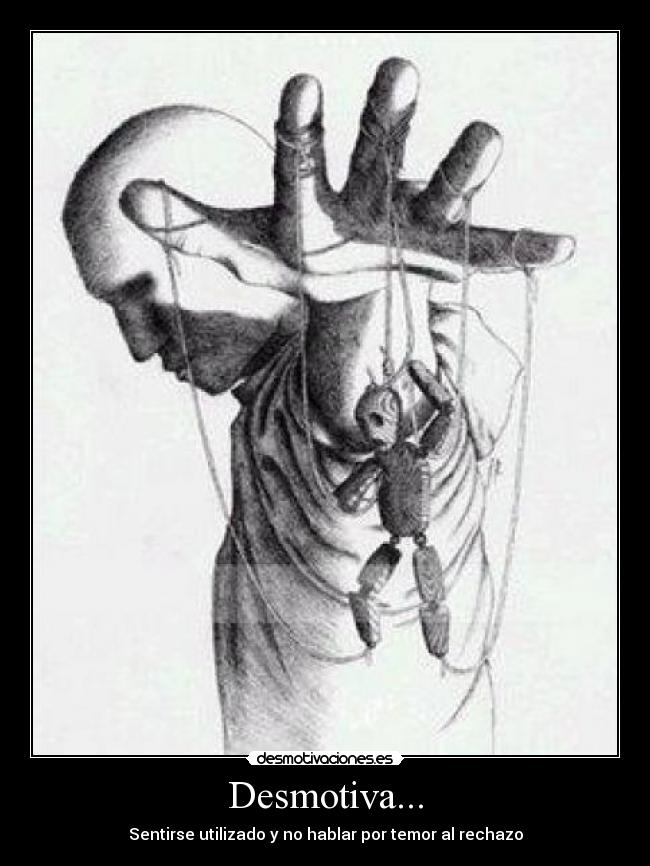 Desmotiva... - Sentirse utilizado y no hablar por temor al rechazo