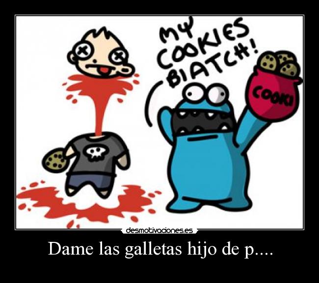 Dame las galletas hijo de p.... -