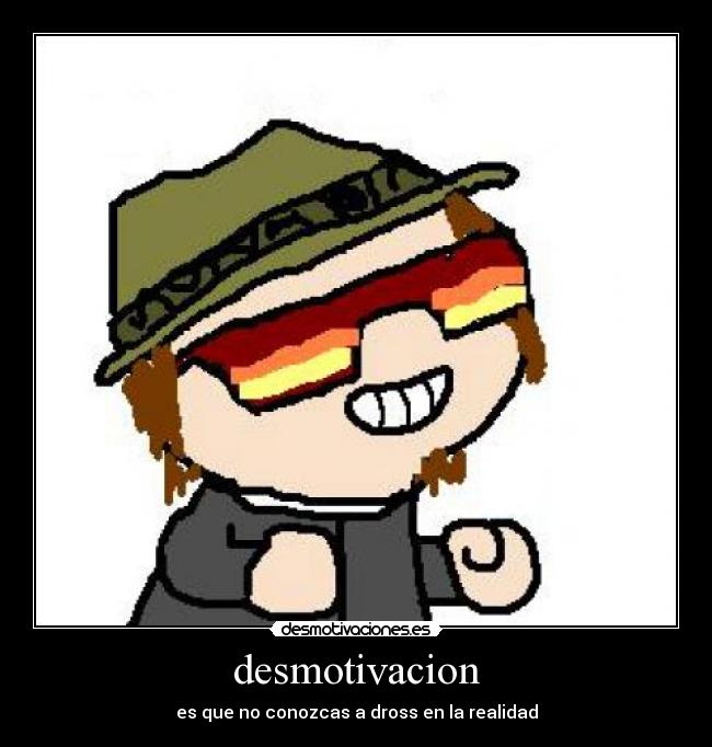 desmotivacion - es que no conozcas a dross en la realidad
