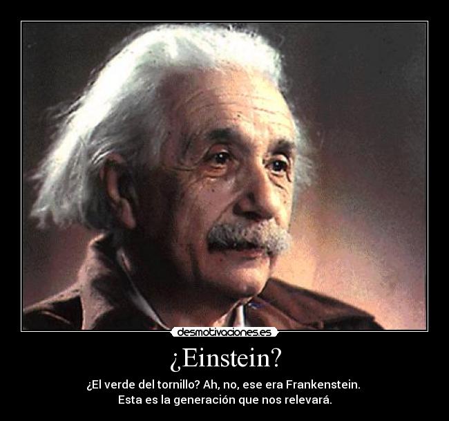 ¿Einstein? - ¿El verde del tornillo? Ah, no, ese era Frankenstein.
Esta es la generación que nos relevará.