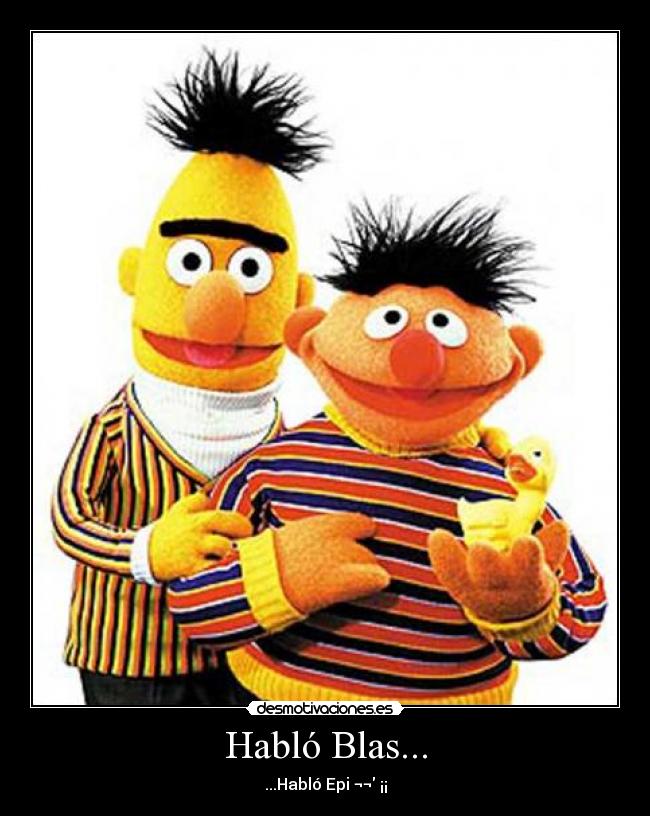 Habló Blas... - ...Habló Epi ¬¬ ¡¡
