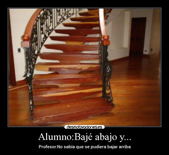 Alumno:Bajé abajo y... - Profesor:No sabía que se pudiera bajar arriba