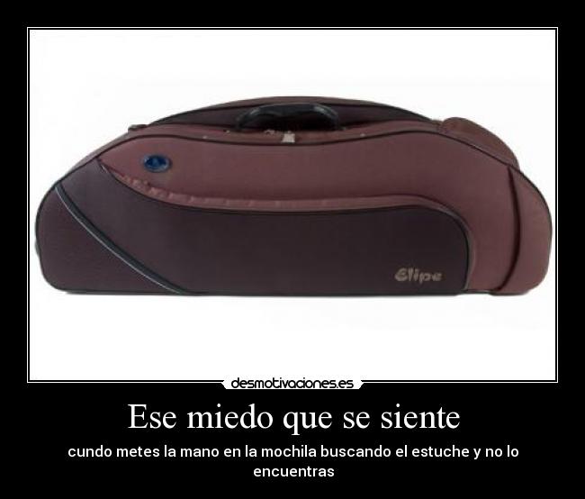 Ese miedo que se siente - cundo metes la mano en la mochila buscando el estuche y no lo encuentras