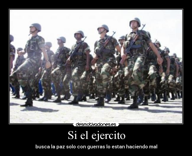 Si el ejercito - busca la paz solo con guerras lo estan haciendo mal