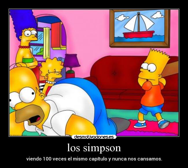 los simpson - viendo 100 veces el mismo capítulo y nunca nos cansamos.