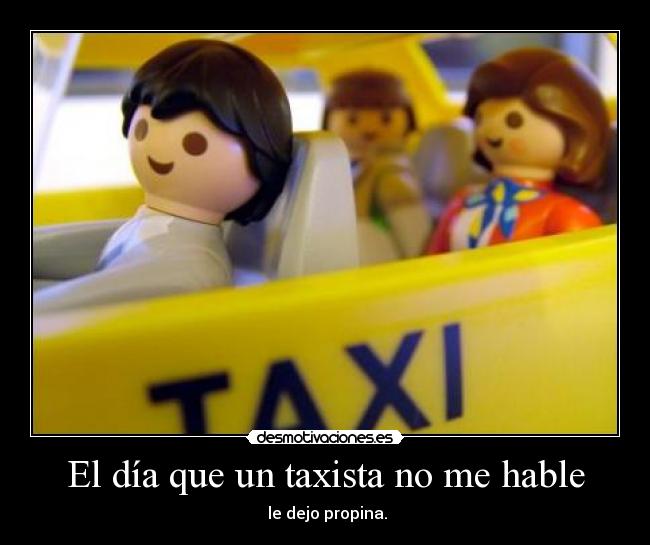 El día que un taxista no me hable - le dejo propina.
