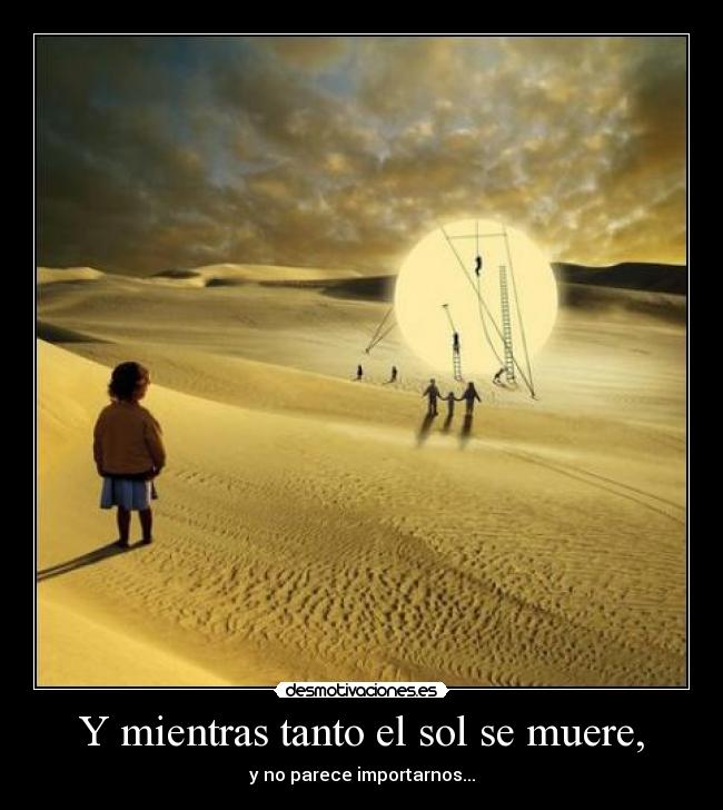 Y mientras tanto el sol se muere, - y no parece importarnos...
