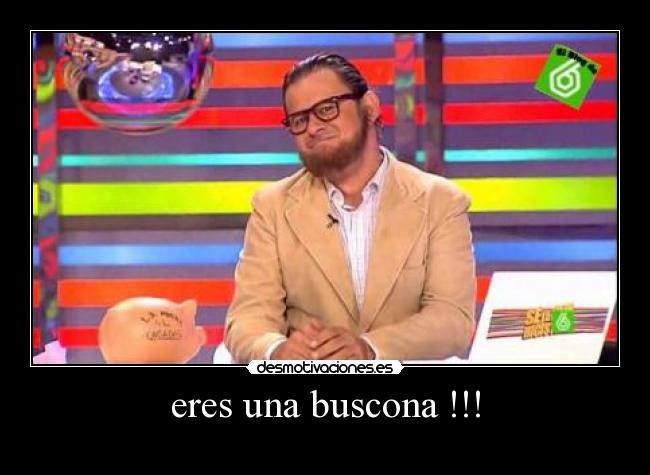 eres una buscona !!! -