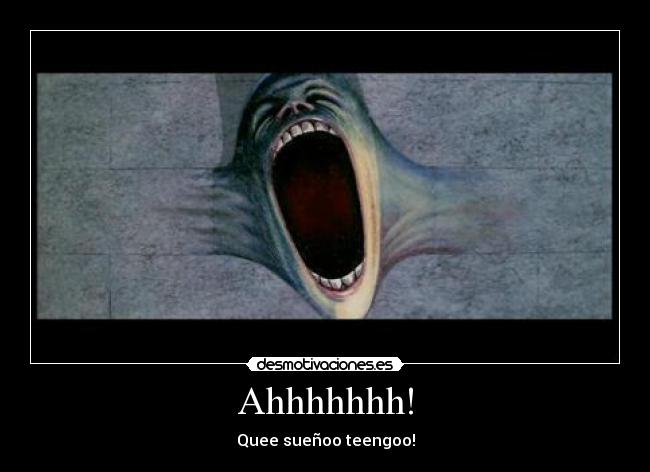 Ahhhhhhh! - Quee sueñoo teengoo!