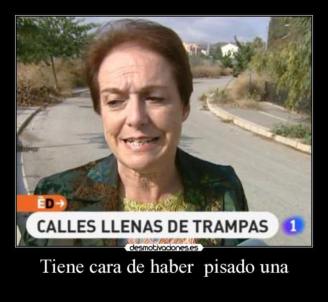 Tiene cara de haber  pisado una - 