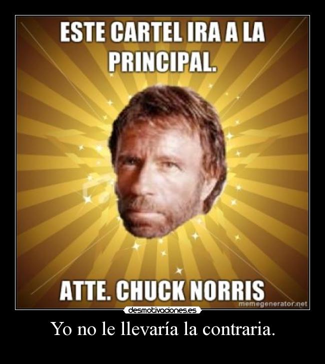 Yo no le llevaría la contraria. - 