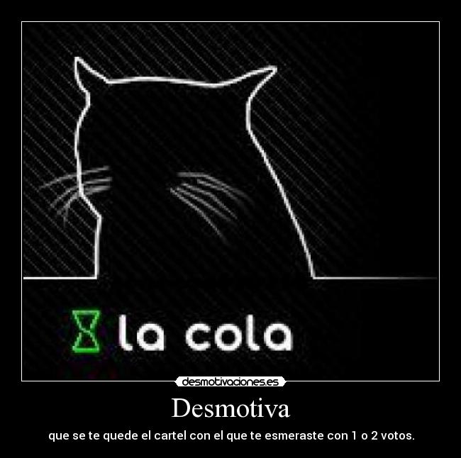 Desmotiva - que se te quede el cartel con el que te esmeraste con 1 o 2 votos.