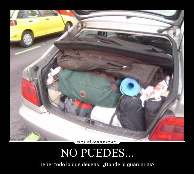 NO PUEDES... - Tener todo lo que deseas...¿Donde lo guardarías?