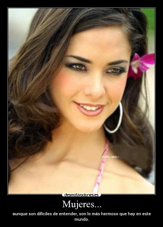 Mujeres... - aunque son difíciles de entender, son lo más hermoso que hay en este mundo.