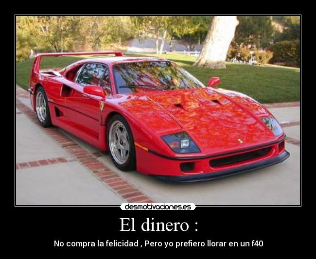 El dinero : - No compra la felicidad , Pero yo prefiero llorar en un f40