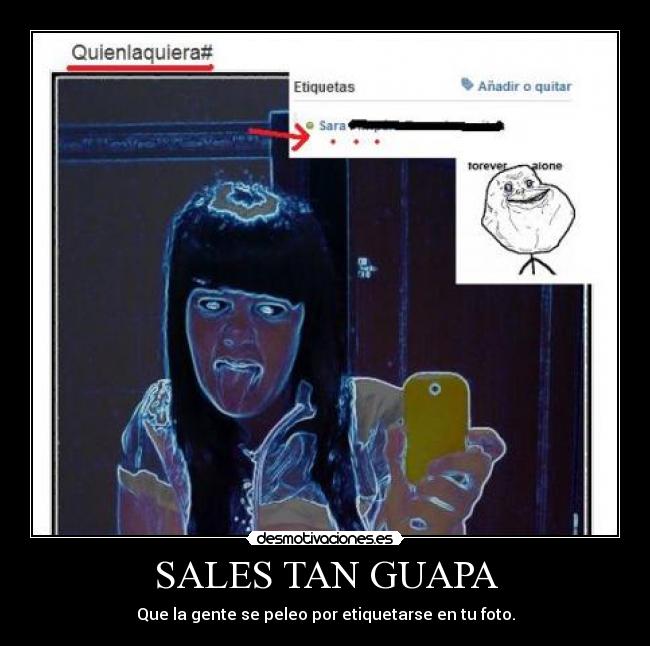 SALES TAN GUAPA - Que la gente se peleo por etiquetarse en tu foto.