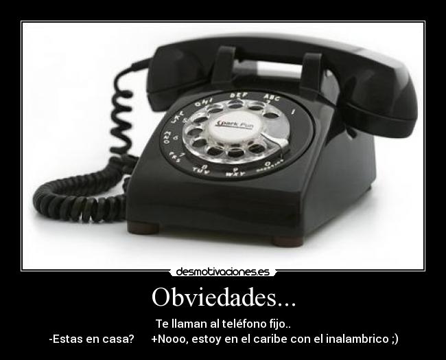 Obviedades... - Te llaman al teléfono fijo..
-Estas en casa? +Nooo, estoy en el caribe con el inalambrico ;)