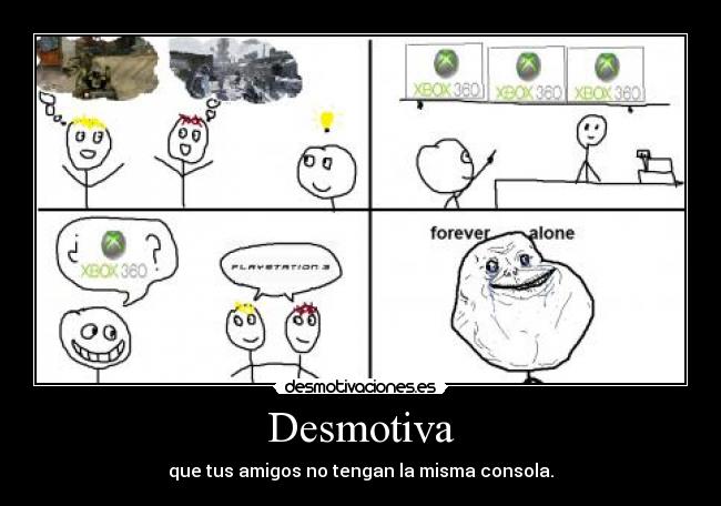 Desmotiva - que tus amigos no tengan la misma consola.