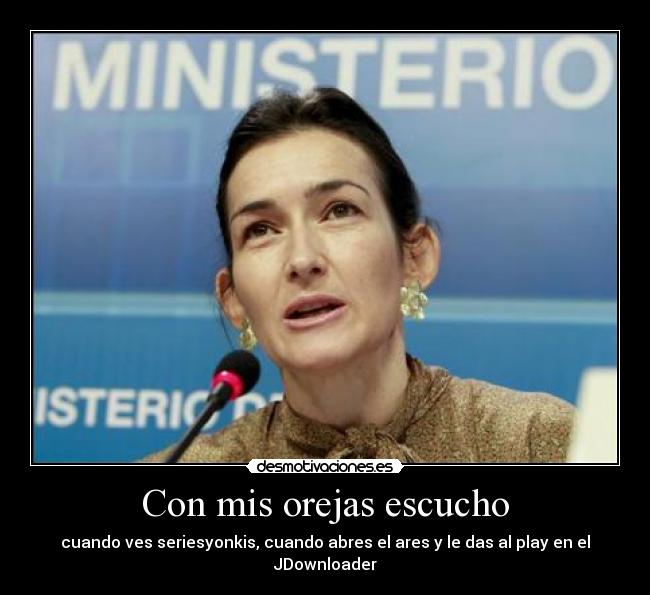 Con mis orejas escucho - cuando ves seriesyonkis, cuando abres el ares y le das al play en el JDownloader