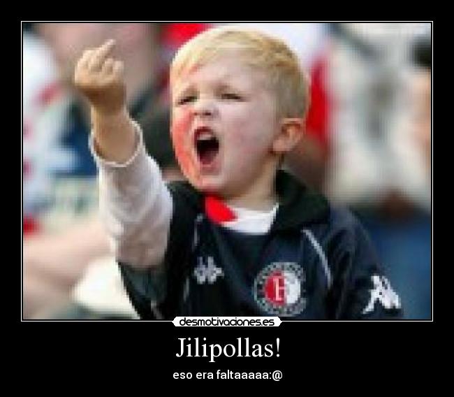 Jilipollas! - eso era faltaaaaa:@