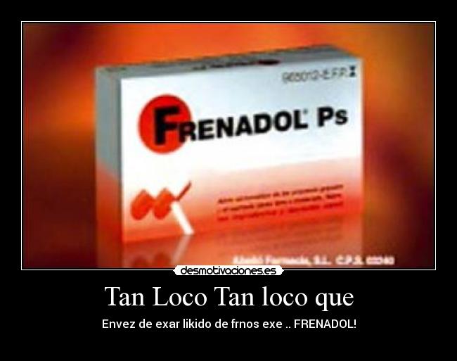 Tan Loco Tan loco que - Envez de exar likido de frnos exe .. FRENADOL!
