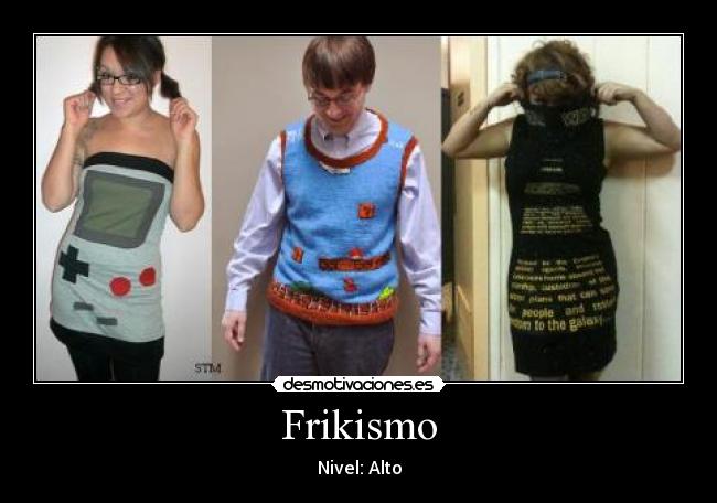 Frikismo - Nivel: Alto