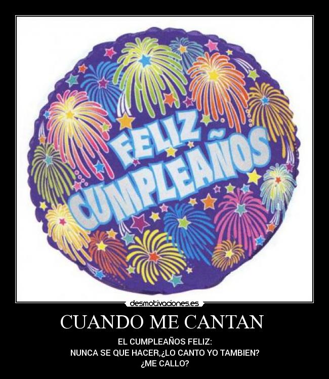 CUANDO ME CANTAN - EL CUMPLEAÑOS FELIZ:
NUNCA SE QUE HACER,¿LO CANTO YO TAMBIEN?
¿ME CALLO?