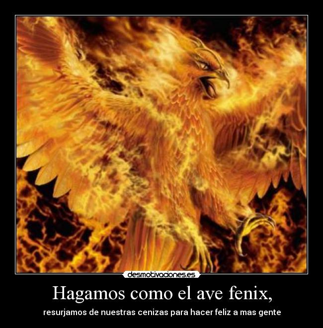 Hagamos como el ave fenix, - 