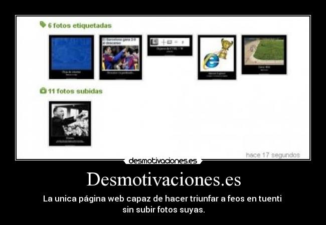 Desmotivaciones.es - La unica página web capaz de hacer triunfar a feos en tuenti
sin subir fotos suyas.
