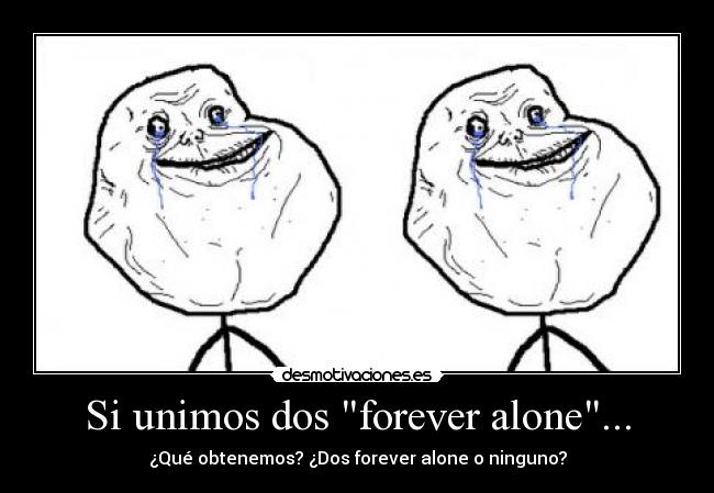 Si unimos dos forever alone... - ¿Qué obtenemos? ¿Dos forever alone o ninguno?