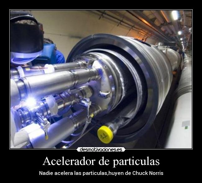 Acelerador de particulas - Nadie acelera las particulas,huyen de Chuck Norris