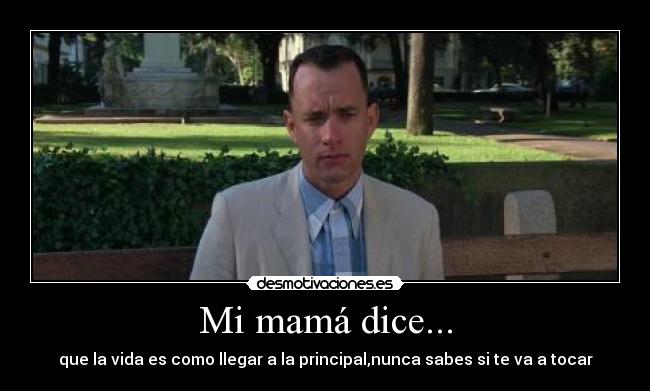 Mi mamá dice... - que la vida es como llegar a la principal,nunca sabes si te va a tocar