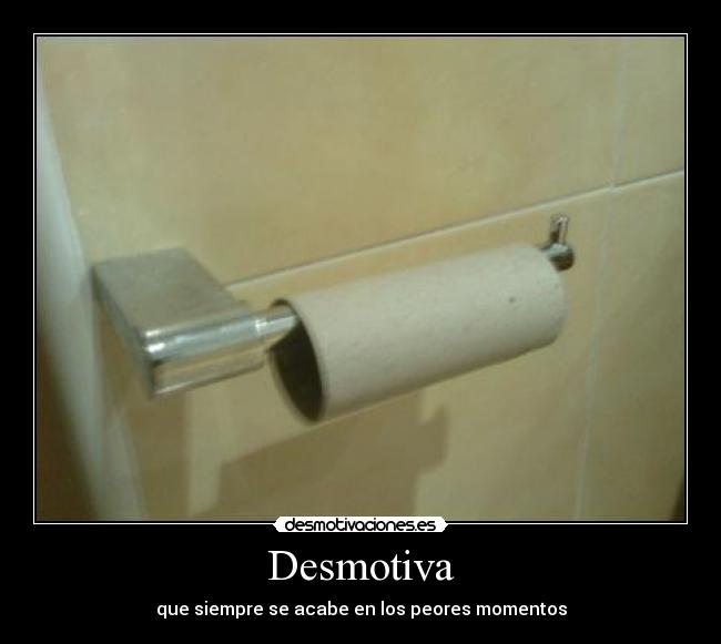 Desmotiva - que siempre se acabe en los peores momentos