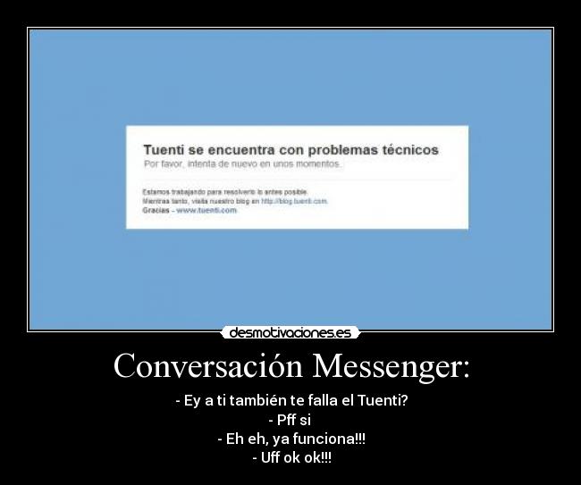 Conversación Messenger: - - Ey a ti también te falla el Tuenti?
- Pff si
- Eh eh, ya funciona!!!
- Uff ok ok!!!