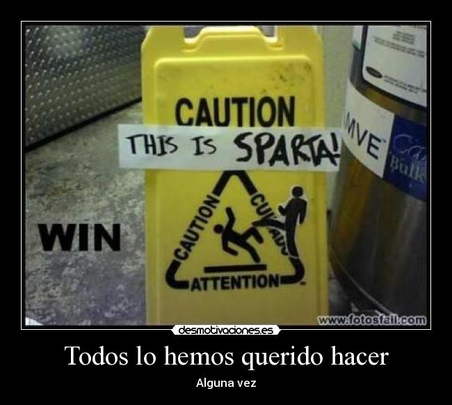 Todos lo hemos querido hacer - Alguna vez