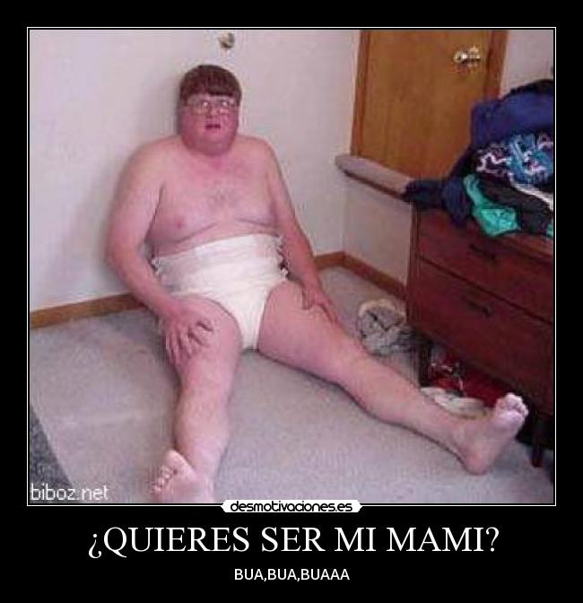 ¿QUIERES SER MI MAMI? - BUA,BUA,BUAAA