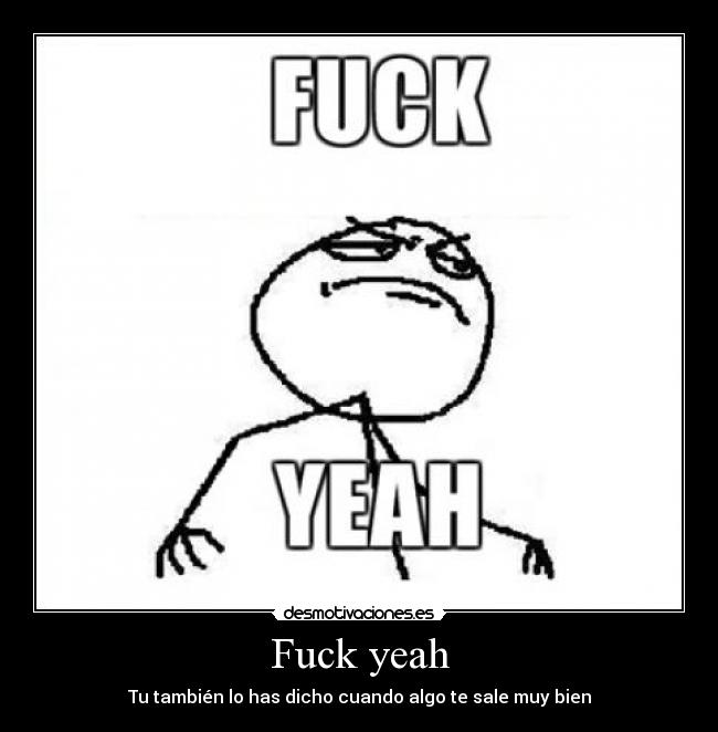 Fuck yeah - Tu también lo has dicho cuando algo te sale muy bien