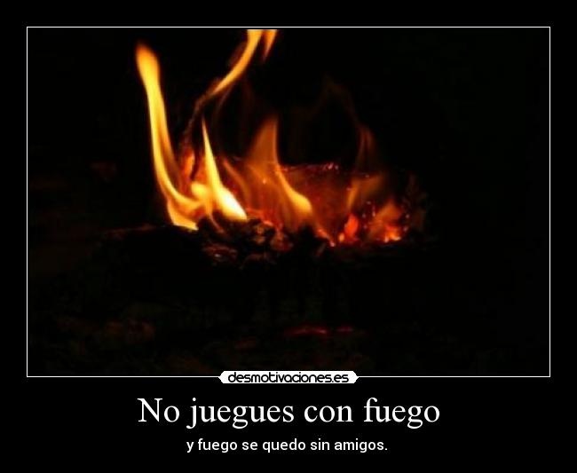 No juegues con fuego -