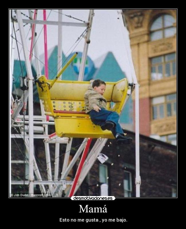Mamá - Esto no me gusta , yo me bajo.