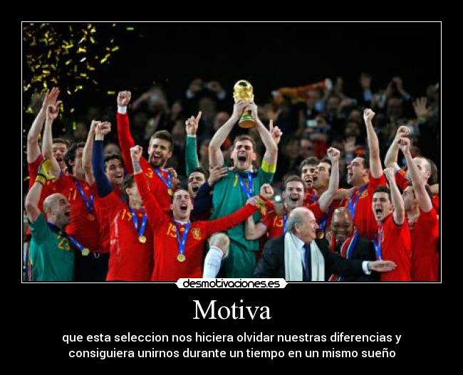 Motiva - que esta seleccion nos hiciera olvidar nuestras diferencias y
consiguiera unirnos durante un tiempo en un mismo sueño
