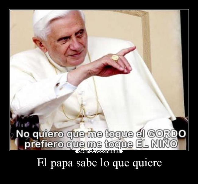 El papa sabe lo que quiere -