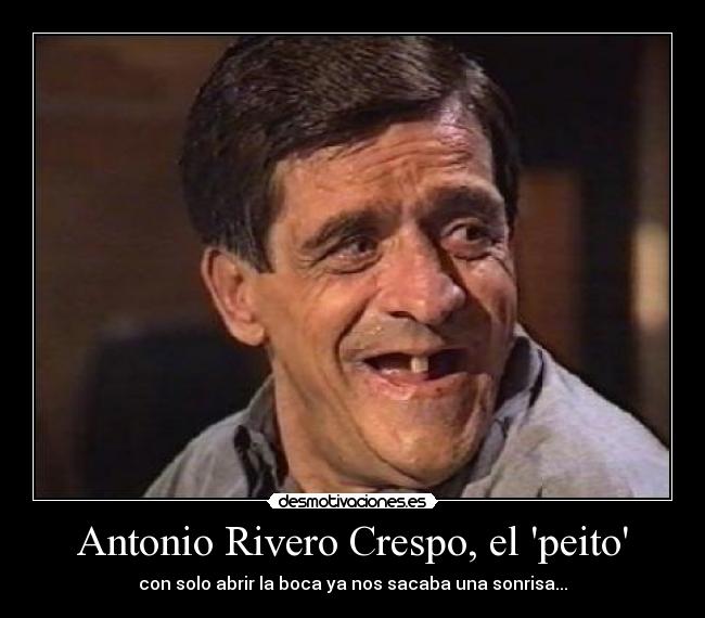 Antonio Rivero Crespo, el peito - con solo abrir la boca ya nos sacaba una sonrisa...