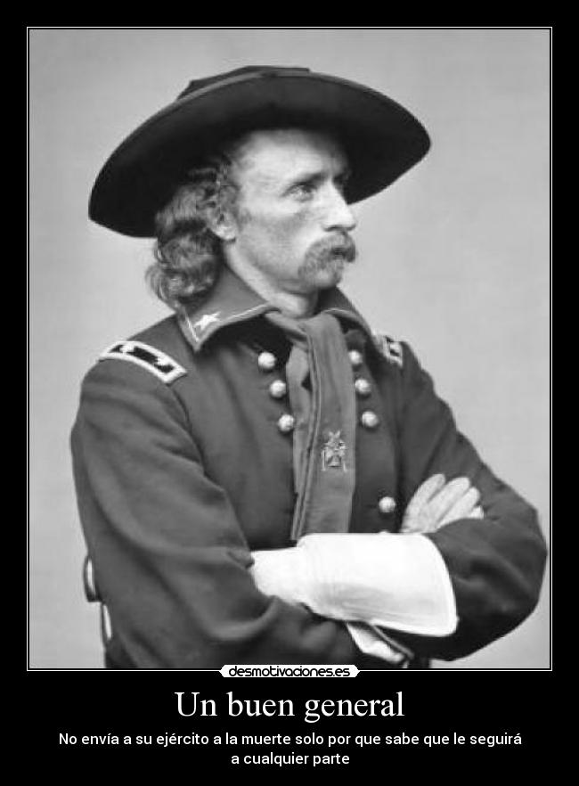 Un buen general - No envía a su ejército a la muerte solo por que sabe que le seguirá a cualquier parte
