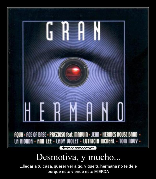 Desmotiva, y mucho... - ...llegar a tu casa, querer ver algo, y que tu hermana no te deje
porque esta viendo esta MIERDA