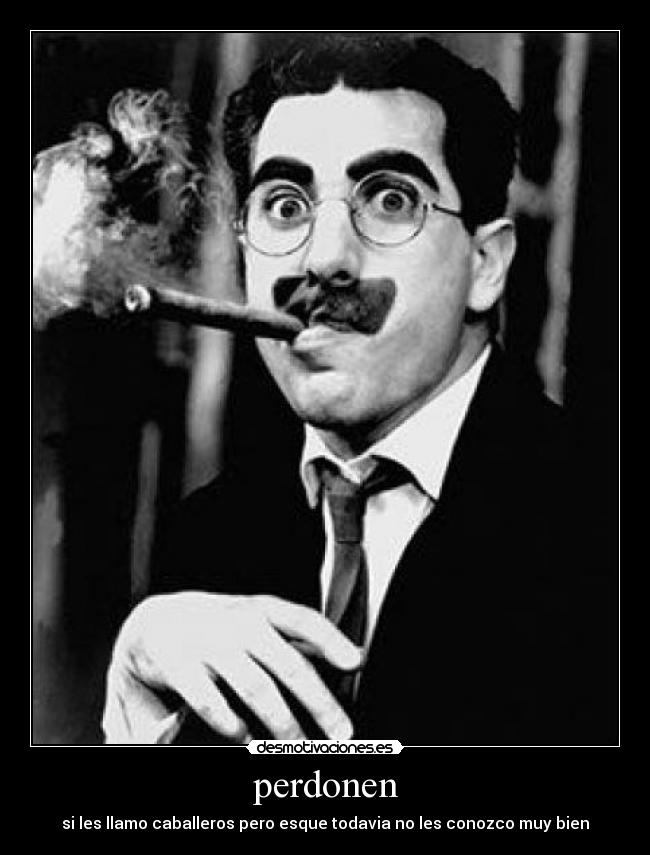 perdonen - si les llamo caballeros pero esque todavia no les conozco muy bien