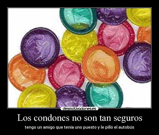 Los condones no son tan seguros - tengo un amigo que tenía uno puesto y le pilló el autobús