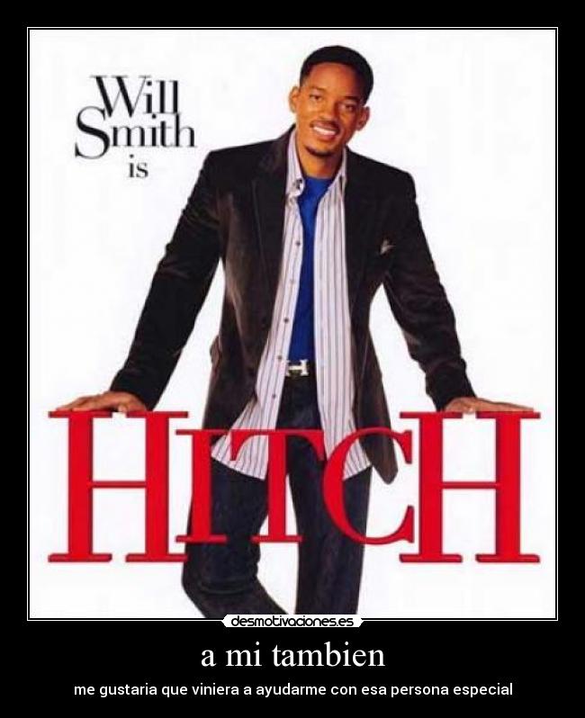 a mi tambien - me gustaria que viniera a ayudarme con esa persona especial