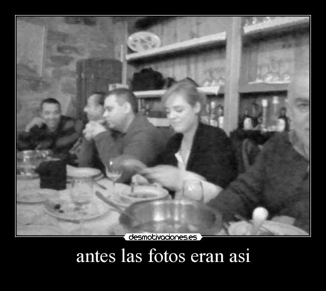 antes las fotos eran asi - 