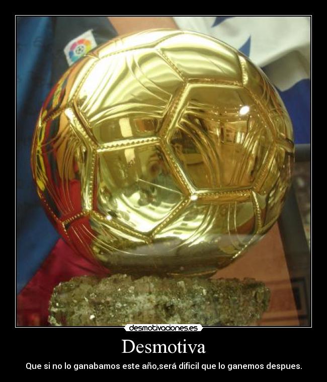 Desmotiva - Que si no lo ganabamos este año,será dificil que lo ganemos despues.