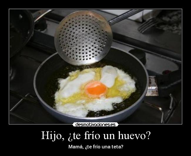 Hijo, ¿te frío un huevo? -